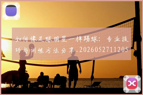如何像足球明星一样踢球：专业技巧与训练方法分享_20260527112053