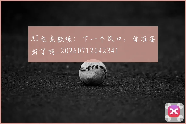 AI电竞教练:下一个风口,你准备好了吗_20260712042341