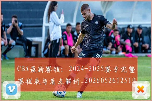 CBA最新赛程：2024-2025赛季完整赛程表与看点解析_20260526125103
