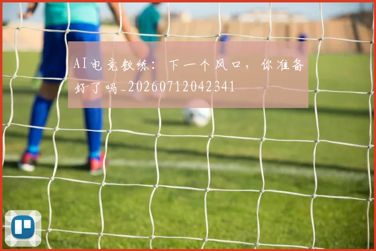 AI电竞教练:下一个风口,你准备好了吗_20260712042341