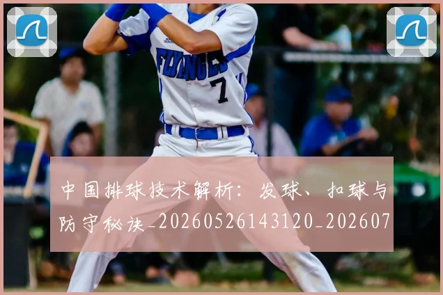 中国排球技术解析：发球、扣球与防守秘诀_20260526143120_20260702202249_20260716181626