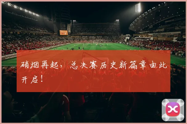 硝烟再起,总决赛历史新篇章由此开启!