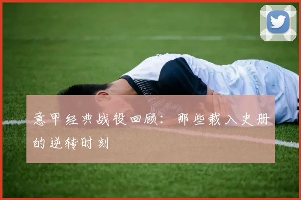 意甲经典战役回顾：那些载入史册的逆转时刻
