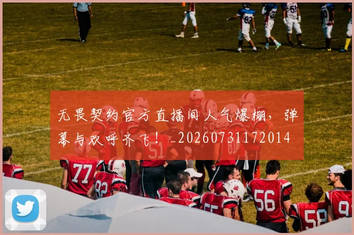 无畏契约官方直播间人气爆棚，弹幕与欢呼齐飞！_20260731172014