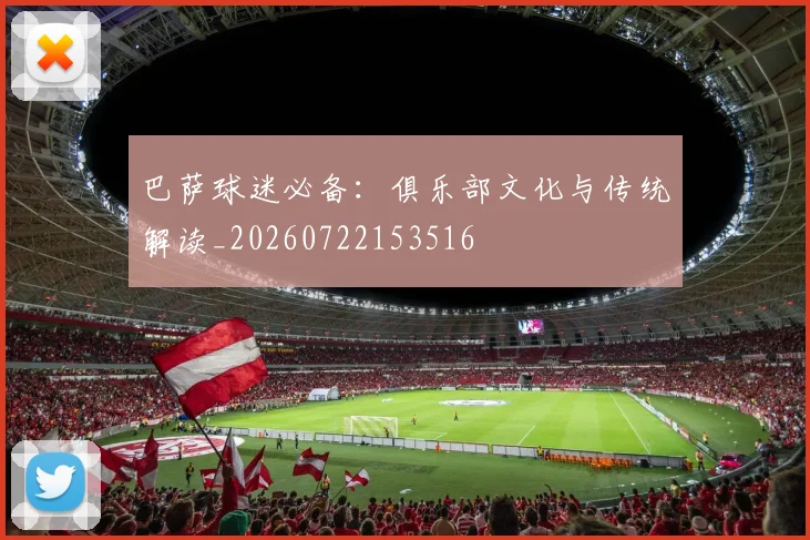 巴萨球迷必备:俱乐部文化与传统解读_20260722153516
