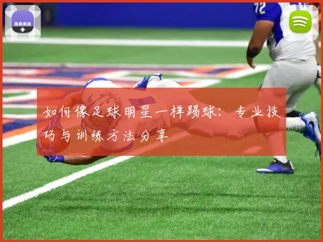 如何像足球明星一样踢球:专业技巧与训练方法分享