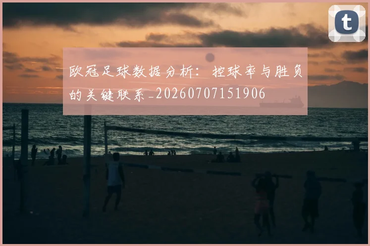 欧冠足球数据分析：控球率与胜负的关键联系_20260707151906