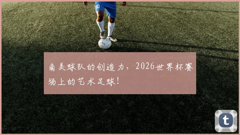 南美球队的创造力,2026世界杯赛场上的艺术足球!