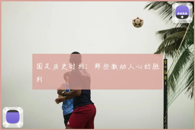 国足历史时刻:那些激动人心的胜利