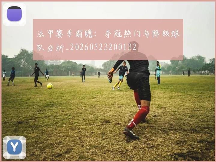 法甲赛季前瞻：夺冠热门与降级球队分析_20260523200132
