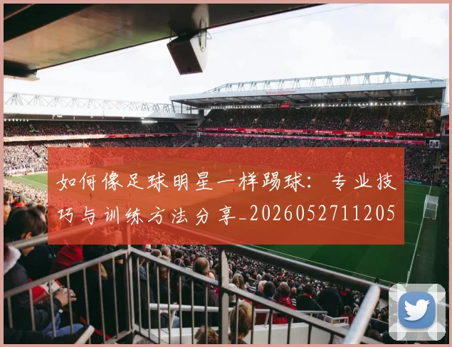 如何像足球明星一样踢球:专业技巧与训练方法分享_20260527112053