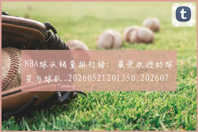 NBA球衣销量排行榜:最受欢迎的球星与球队_20260521201350_20260714214014