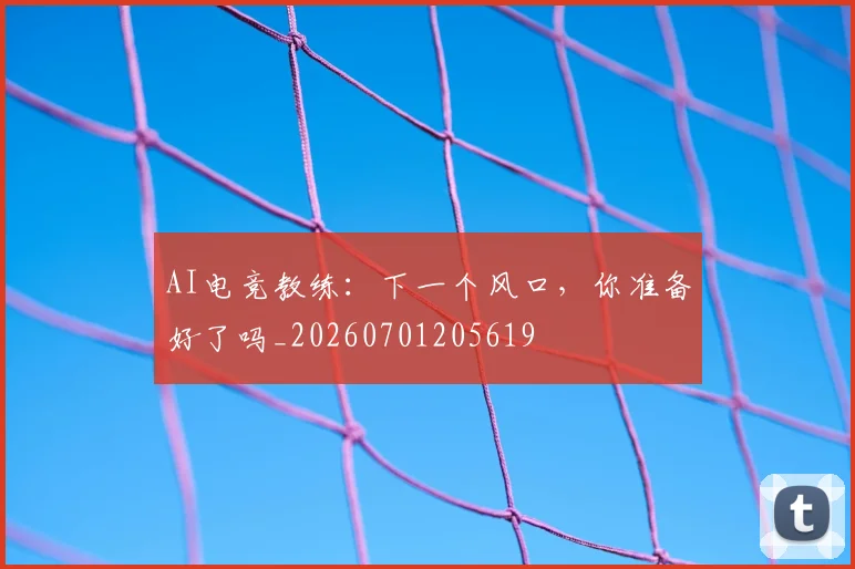 AI电竞教练:下一个风口,你准备好了吗_20260701205619