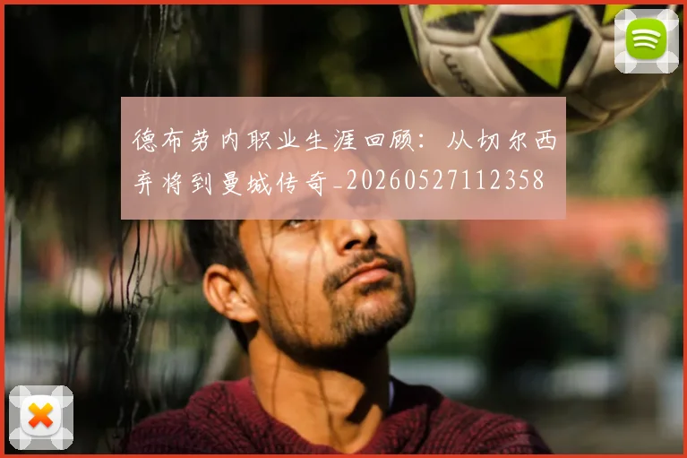 德布劳内职业生涯回顾:从切尔西弃将到曼城传奇_20260527112358