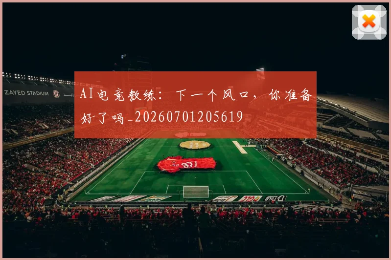 AI电竞教练:下一个风口,你准备好了吗_20260701205619