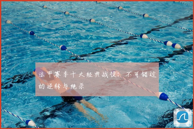 法甲赛季十大经典战役:不可错过的逆转与绝杀