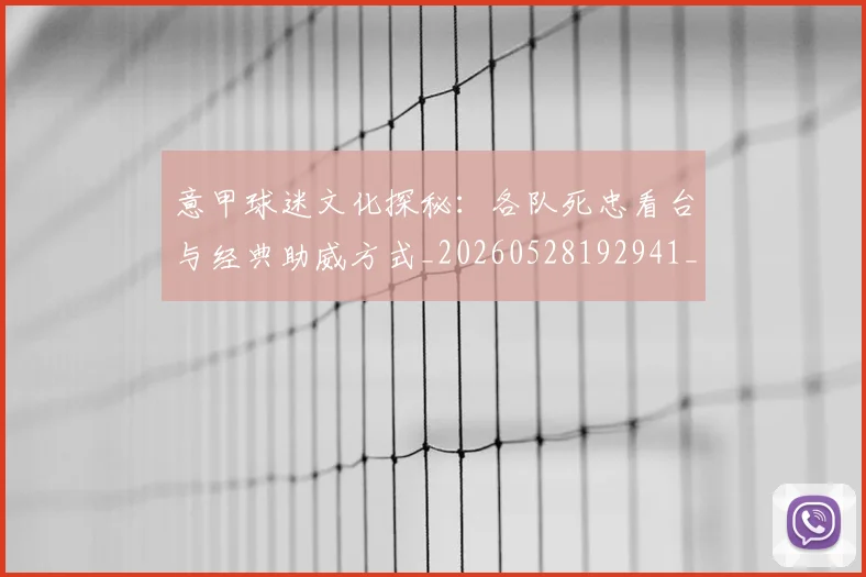 意甲球迷文化探秘：各队死忠看台与经典助威方式_20260528192941_20260704175303