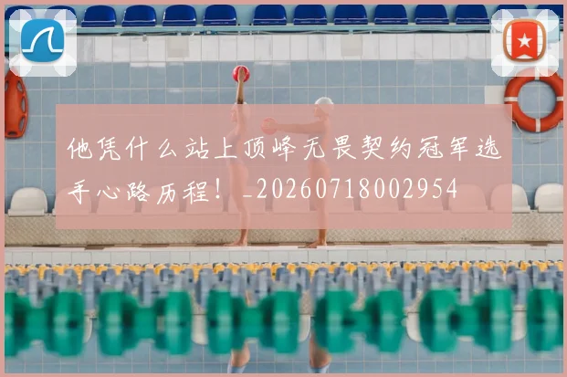 他凭什么站上顶峰无畏契约冠军选手心路历程！_20260718002954