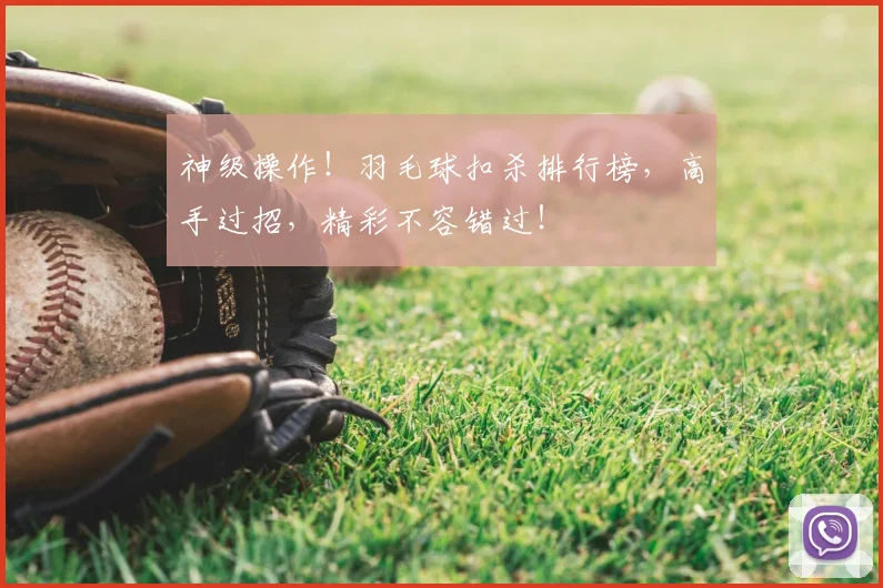 神级操作!羽毛球扣杀排行榜,高手过招,精彩不容错过!