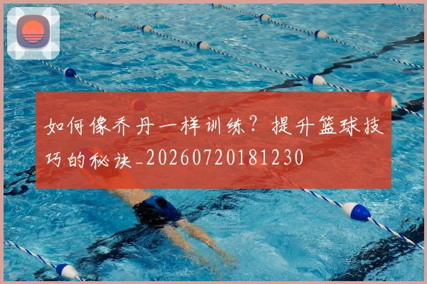 如何像乔丹一样训练?提升篮球技巧的秘诀_20260720181230