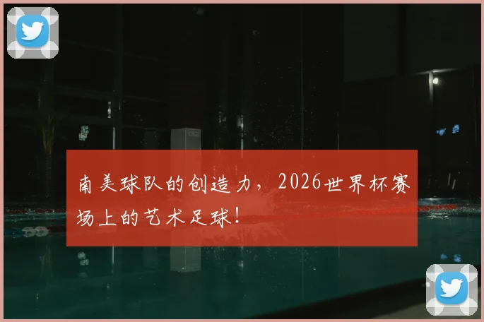 南美球队的创造力,2026世界杯赛场上的艺术足球!