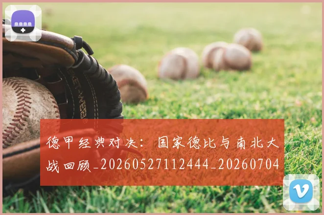 德甲经典对决：国家德比与南北大战回顾_20260527112444_20260704173501