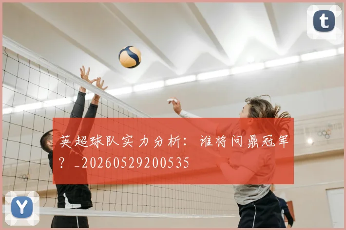 英超球队实力分析:谁将问鼎冠军?_20260529200535