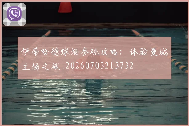 伊蒂哈德球场参观攻略:体验曼城主场之旅_20260703213732