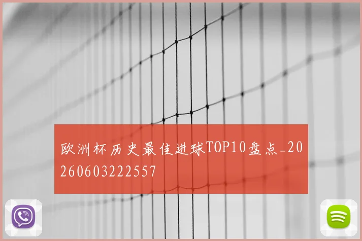 欧洲杯历史最佳进球TOP10盘点_20260603222557