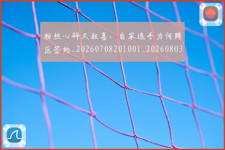 粉丝心碎又狂喜,自家选手为何跨区签约_20260708201001_20260803142128