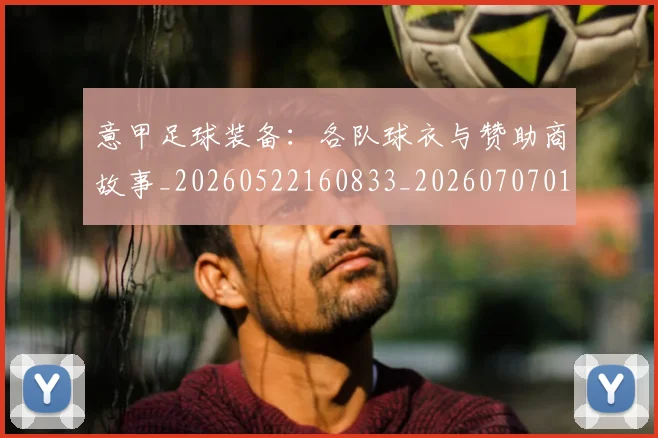 意甲足球装备：各队球衣与赞助商故事_20260522160833_20260707012929_20260723180834