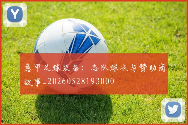 意甲足球装备：各队球衣与赞助商故事_20260528193000