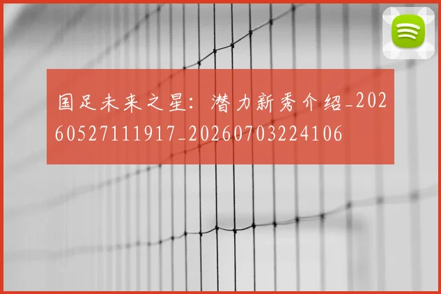 国足未来之星：潜力新秀介绍_20260527111917_20260703224106