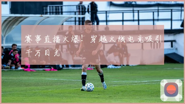 赛事直播火爆！穿越火线电竞吸引千万目光