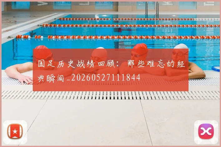 国足历史战绩回顾：那些难忘的经典瞬间_20260527111844