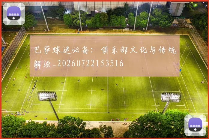 巴萨球迷必备:俱乐部文化与传统解读_20260722153516