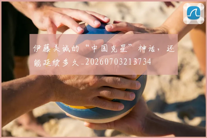 伊藤美诚的“中国克星”神话,还能延续多久_20260703213734