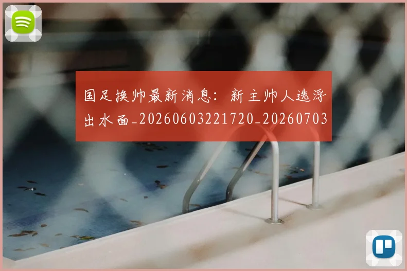 国足换帅最新消息:新主帅人选浮出水面_20260603221720_20260703223819