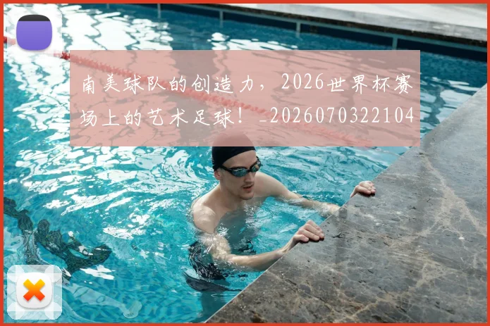 南美球队的创造力，2026世界杯赛场上的艺术足球！_20260703221045_20260718204522