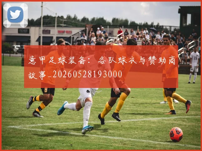 意甲足球装备：各队球衣与赞助商故事_20260528193000