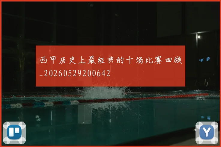 西甲历史上最经典的十场比赛回顾_20260529200642