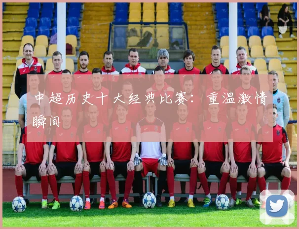中超历史十大经典比赛:重温激情瞬间