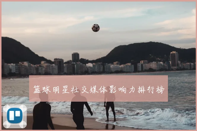 篮球明星社交媒体影响力排行榜