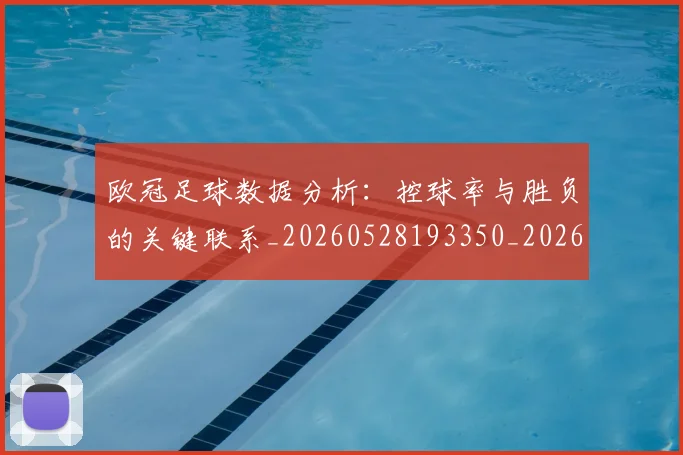 欧冠足球数据分析：控球率与胜负的关键联系_20260528193350_20260707151909