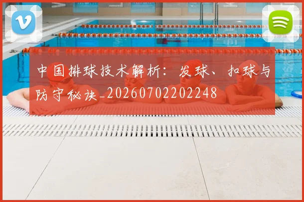 中国排球技术解析：发球、扣球与防守秘诀_20260702202248
