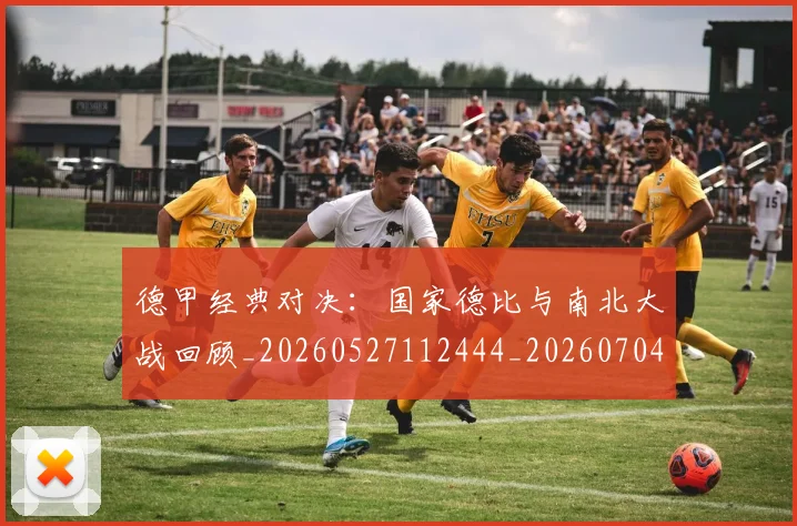 德甲经典对决：国家德比与南北大战回顾_20260527112444_20260704173501
