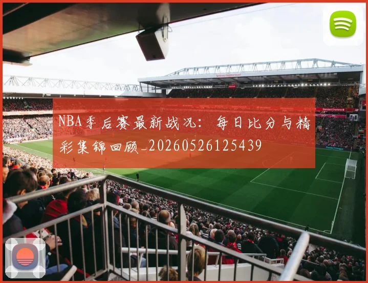 NBA季后赛最新战况：每日比分与精彩集锦回顾_20260526125439