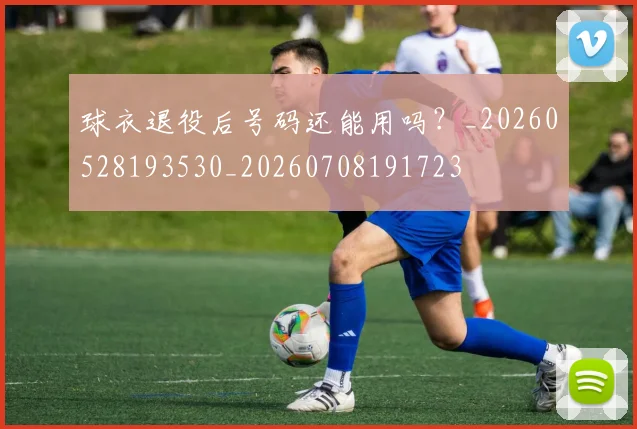 球衣退役后号码还能用吗？_20260528193530_20260708191723