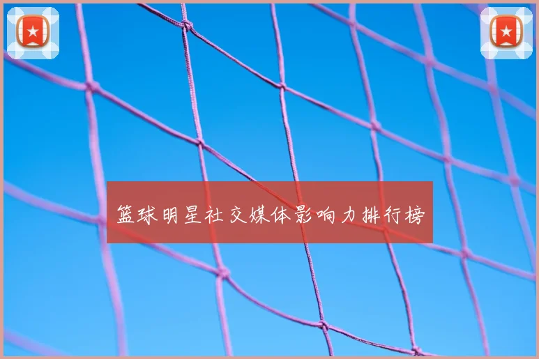 篮球明星社交媒体影响力排行榜