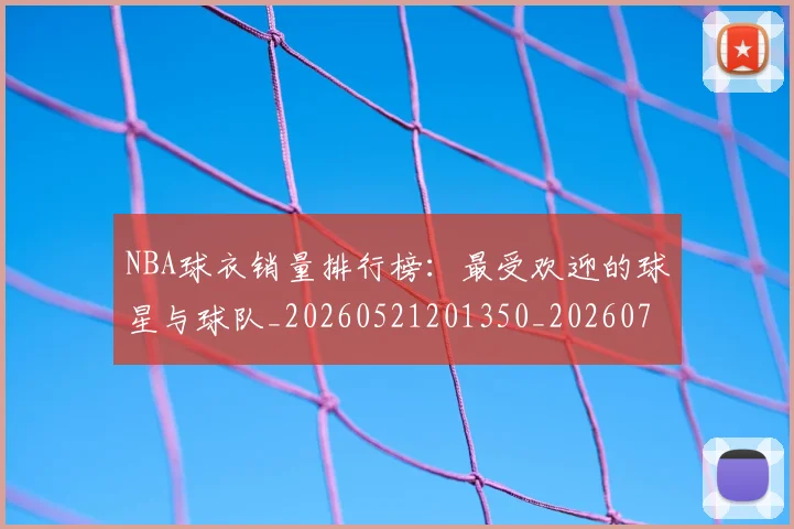 NBA球衣销量排行榜:最受欢迎的球星与球队_20260521201350_20260714214014
